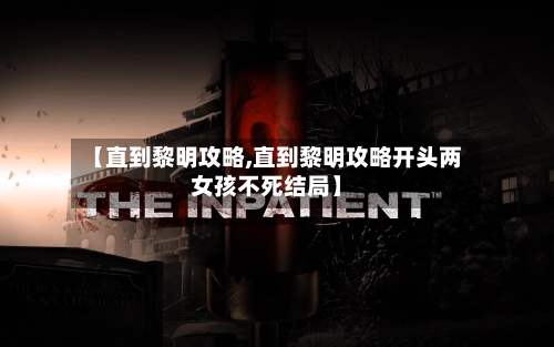 【直到黎明攻略,直到黎明攻略开头两女孩不死结局】-第1张图片