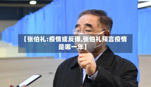 【张伯礼:疫情或反弹,张伯礼预言疫情是哪一年】-第3张图片