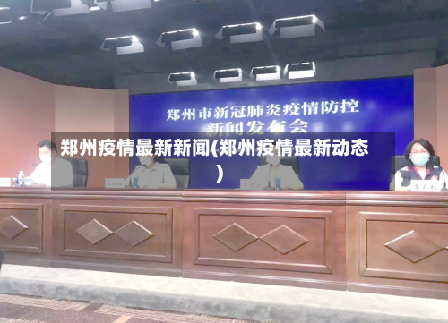 郑州疫情最新新闻(郑州疫情最新动态)-第1张图片