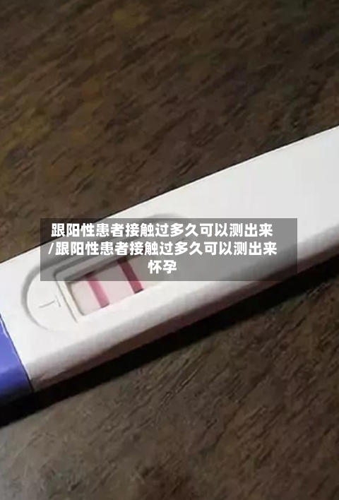 跟阳性患者接触过多久可以测出来/跟阳性患者接触过多久可以测出来怀孕-第1张图片
