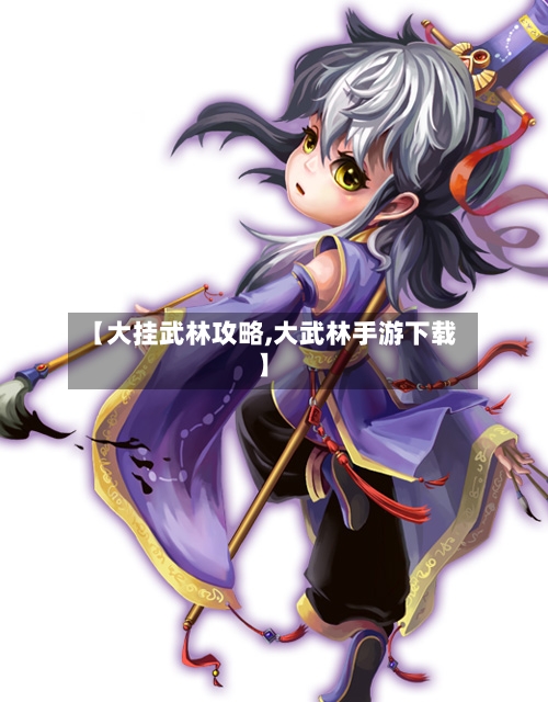 【大挂武林攻略,大武林手游下载】-第1张图片