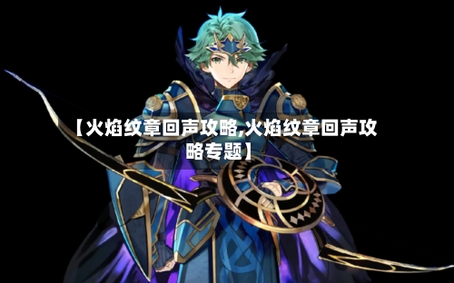 【火焰纹章回声攻略,火焰纹章回声攻略专题】-第1张图片