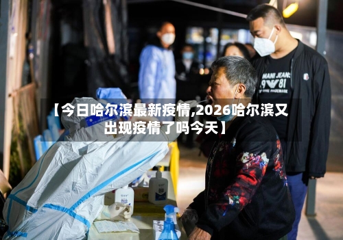 【今日哈尔滨最新疫情,2026哈尔滨又出现疫情了吗今天】