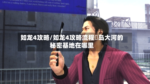 如龙4攻略/如龙4攻略流程冴岛大河的秘密基地在哪里-第2张图片