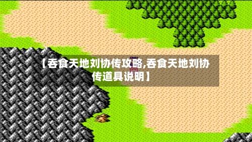 【吞食天地刘协传攻略,吞食天地刘协传道具说明】-第3张图片