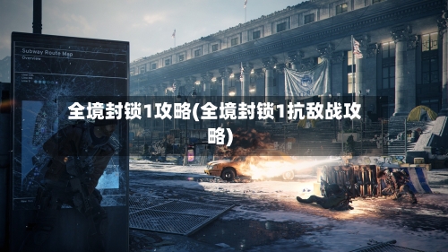全境封锁1攻略(全境封锁1抗敌战攻略)-第1张图片