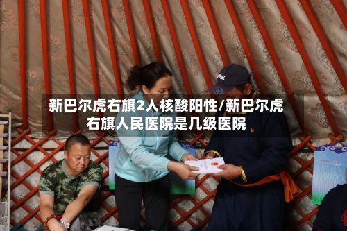 新巴尔虎右旗2人核酸阳性/新巴尔虎右旗人民医院是几级医院-第2张图片