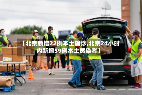 【北京新增22例本土确诊,北京24小时内新增59例本土感染者】-第1张图片