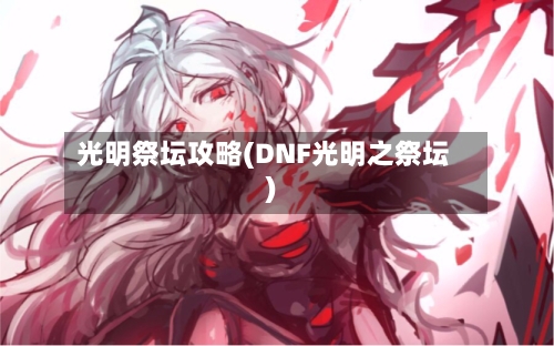 光明祭坛攻略(DNF光明之祭坛)-第1张图片