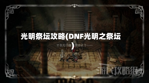 光明祭坛攻略(DNF光明之祭坛)-第3张图片