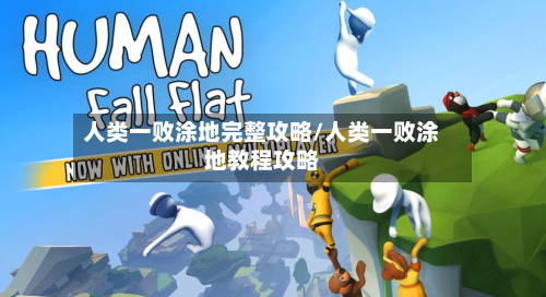 人类一败涂地完整攻略/人类一败涂地教程攻略-第1张图片