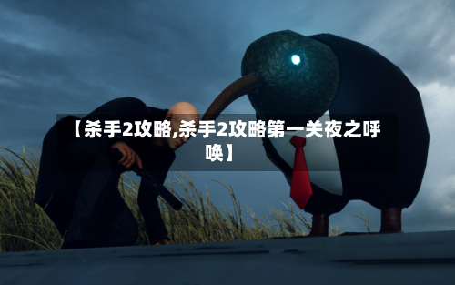 【杀手2攻略,杀手2攻略第一关夜之呼唤】-第1张图片