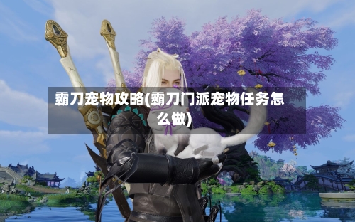 霸刀宠物攻略(霸刀门派宠物任务怎么做)-第1张图片