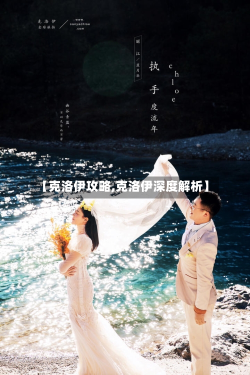 【克洛伊攻略,克洛伊深度解析】-第1张图片