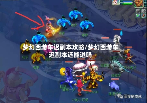 梦幻西游车迟副本攻略/梦幻西游车迟副本还能进吗