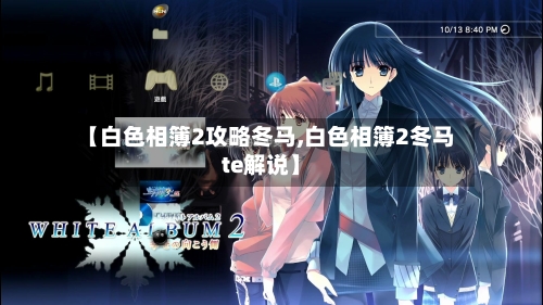 【白色相簿2攻略冬马,白色相簿2冬马te解说】-第3张图片