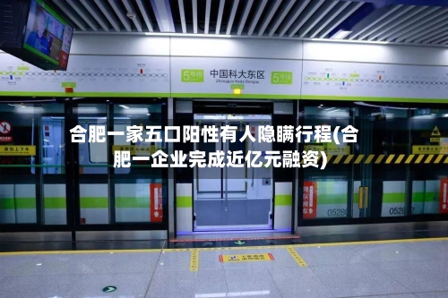 合肥一家五口阳性有人隐瞒行程(合肥一企业完成近亿元融资)-第1张图片