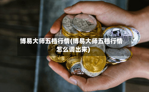 博易大师五档行情(博易大师五档行情怎么调出来)-第2张图片