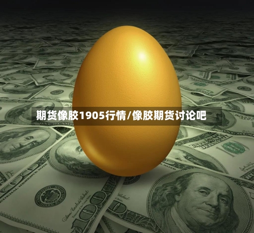 期货像胶1905行情/像胶期货讨论吧-第1张图片