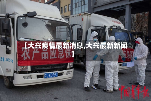 【大兴疫情最新消息,大兴最新新闻】-第1张图片