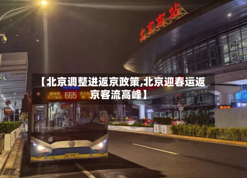 【北京调整进返京政策,北京迎春运返京客流高峰】-第3张图片