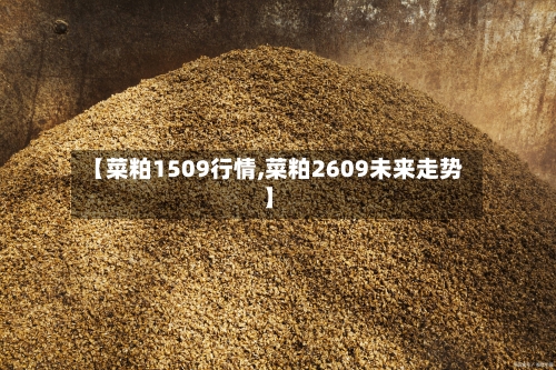 【菜粕1509行情,菜粕2609未来走势】-第1张图片