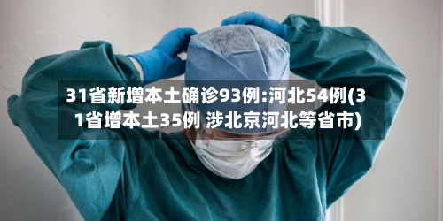 31省新增本土确诊93例:河北54例(31省增本土35例 涉北京河北等省市)-第2张图片