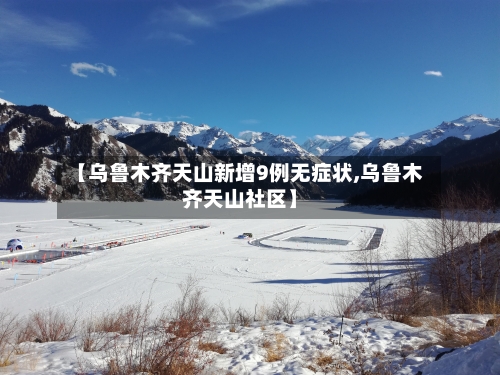 【乌鲁木齐天山新增9例无症状,乌鲁木齐天山社区】-第1张图片