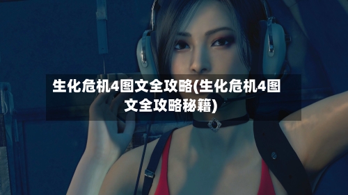 生化危机4图文全攻略(生化危机4图文全攻略秘籍)-第2张图片