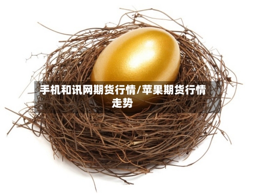 手机和讯网期货行情/苹果期货行情走势-第1张图片