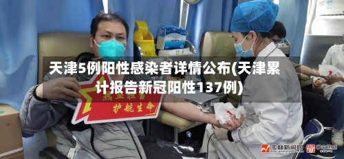 天津5例阳性感染者详情公布(天津累计报告新冠阳性137例)-第3张图片