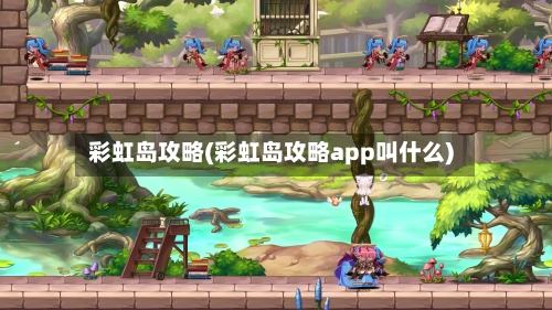 彩虹岛攻略(彩虹岛攻略app叫什么)-第1张图片