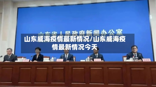 山东威海疫情最新情况/山东威海疫情最新情况今天-第1张图片