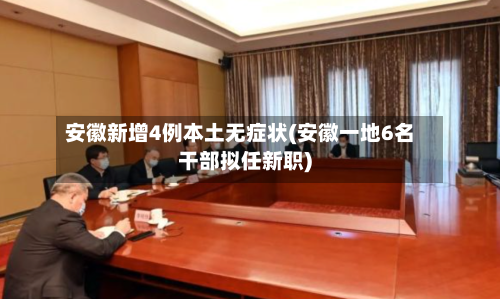 安徽新增4例本土无症状(安徽一地6名干部拟任新职)-第1张图片