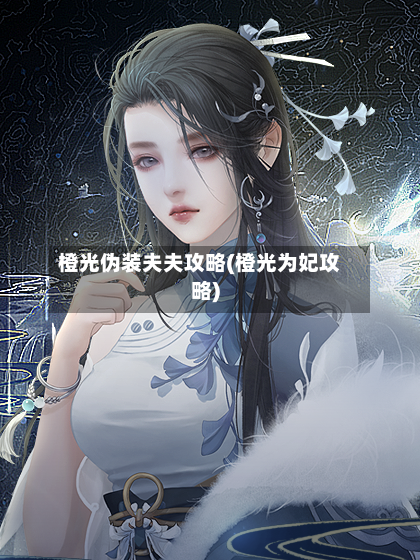橙光伪装夫夫攻略(橙光为妃攻略)-第1张图片