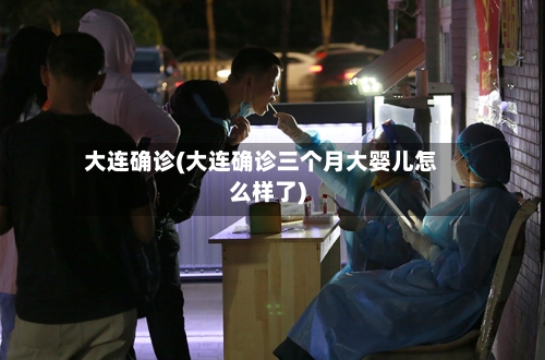 大连确诊(大连确诊三个月大婴儿怎么样了)-第1张图片