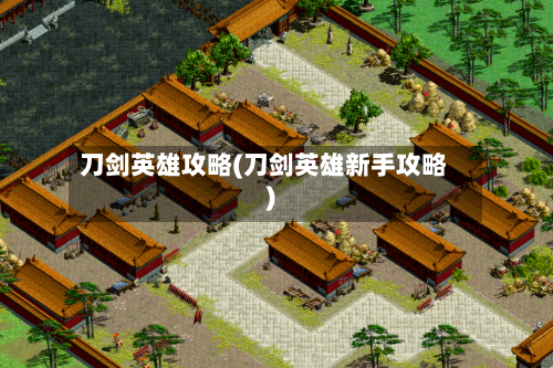刀剑英雄攻略(刀剑英雄新手攻略)-第1张图片