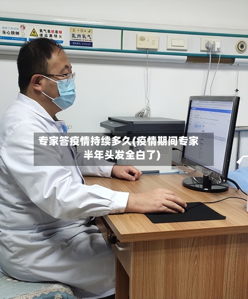专家答疫情持续多久(疫情期间专家半年头发全白了)-第1张图片