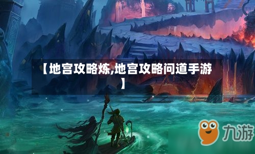 【地宫攻略炼,地宫攻略问道手游】-第1张图片