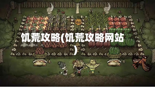 饥荒攻略(饥荒攻略网站)-第1张图片