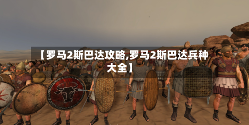【罗马2斯巴达攻略,罗马2斯巴达兵种大全】-第1张图片
