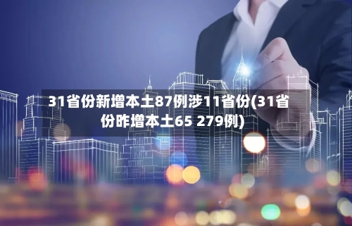 31省份新增本土87例涉11省份(31省份昨增本土65 279例)-第1张图片