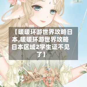 【暖暖环游世界攻略日本,暖暖环游世界攻略日本区域2学生证不见了】-第1张图片