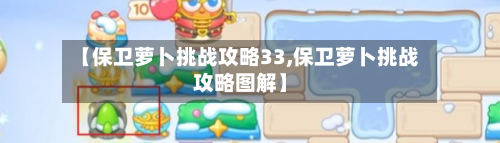 【保卫萝卜挑战攻略33,保卫萝卜挑战攻略图解】-第1张图片