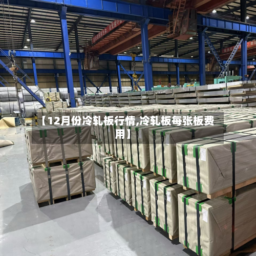【12月份冷轧板行情,冷轧板每张板费用】-第1张图片