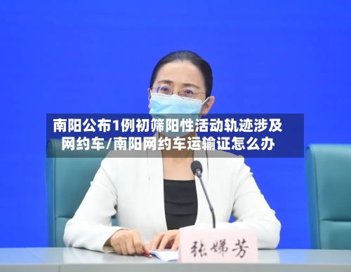 南阳公布1例初筛阳性活动轨迹涉及网约车/南阳网约车运输证怎么办-第1张图片