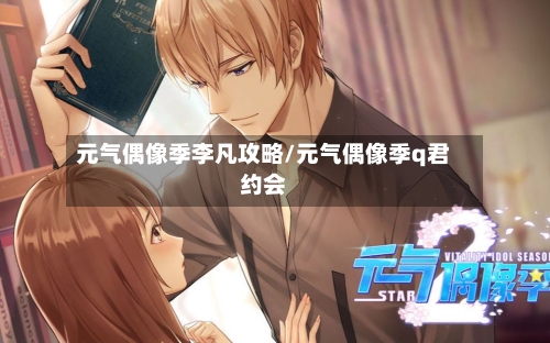 元气偶像季李凡攻略/元气偶像季q君约会