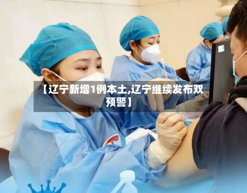 【辽宁新增1例本土,辽宁继续发布双预警】-第1张图片
