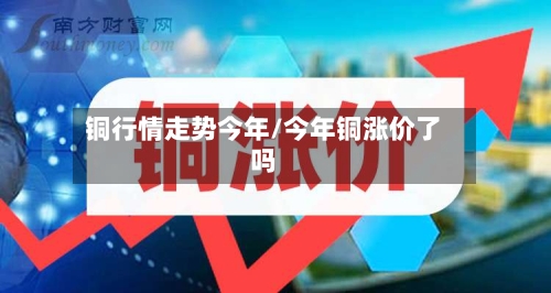 铜行情走势今年/今年铜涨价了吗-第2张图片