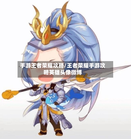 手游王者荣耀攻略/王者荣耀手游攻略英雄头像微博-第1张图片